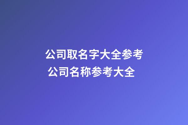 公司取名字大全参考 公司名称参考大全-第1张-公司起名-玄机派